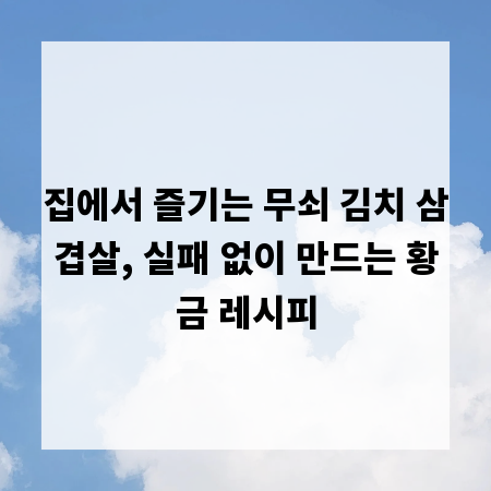 집에서 즐기는 무쇠 김치 삼겹살, 실패 없이 만드는 황금 레시피