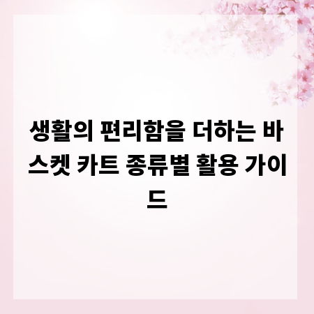 생활의 편리함을 더하는 바스켓 카트 종류별 활용 가이드