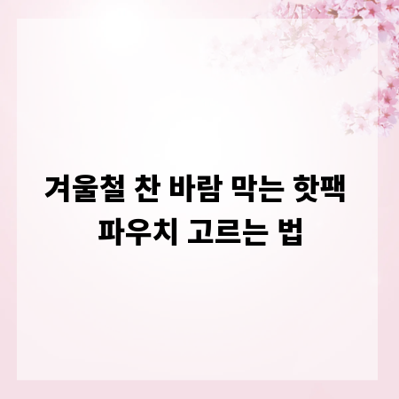 겨울철 찬 바람 막는 핫팩 파우치 고르는 법