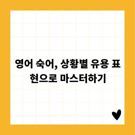 영어 숙어, 상황별 유용 표현으로 마스터하기