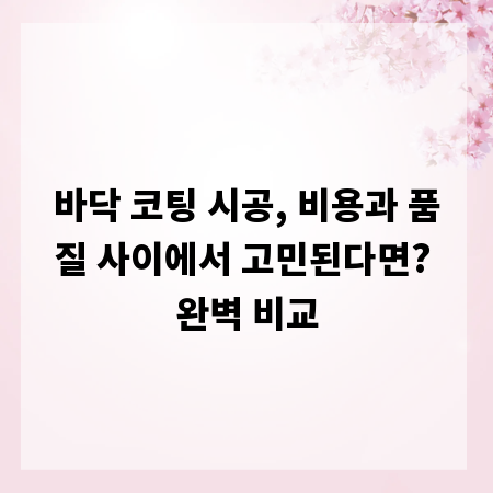 바닥 코팅 시공, 비용과 품질 사이에서 고민된다면? 완벽 비교