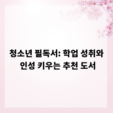 청소년 필독서: 학업 성취와 인성 키우는 추천 도서