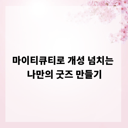 마이티큐티로 개성 넘치는 나만의 굿즈 만들기