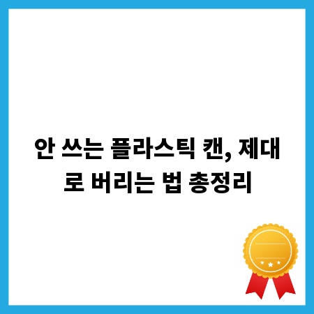 안 쓰는 플라스틱 캔, 제대로 버리는 법 총정리