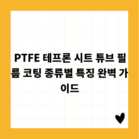 PTFE 테프론 시트 튜브 필름 코팅 종류별 특징 완벽 가이드