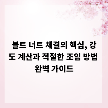 볼트 너트 체결의 핵심, 강도 계산과 적절한 조임 방법 완벽 가이드