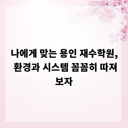 나에게 맞는 용인 재수학원, 환경과 시스템 꼼꼼히 따져보자