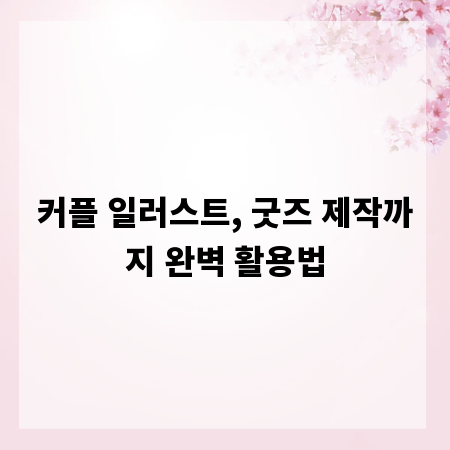 커플 일러스트, 굿즈 제작까지 완벽 활용법