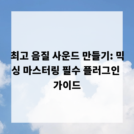 최고 음질 사운드 만들기: 믹싱 마스터링 필수 플러그인 가이드
