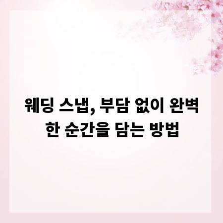 웨딩 스냅, 부담 없이 완벽한 순간을 담는 방법