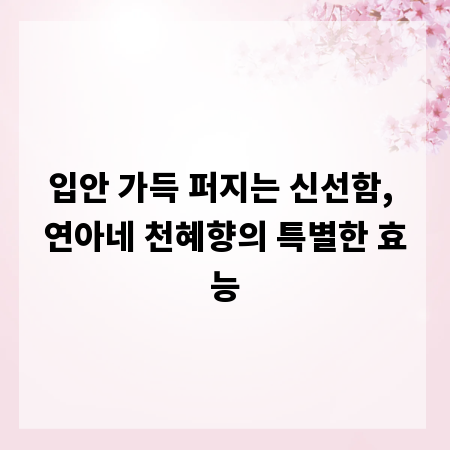 입안 가득 퍼지는 신선함, 연아네 천혜향의 특별한 효능
