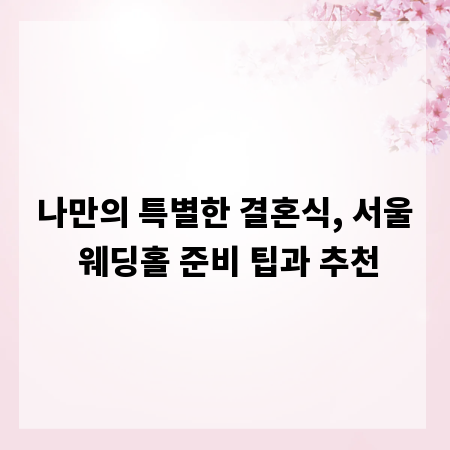 나만의 특별한 결혼식, 서울 웨딩홀 준비 팁과 추천
