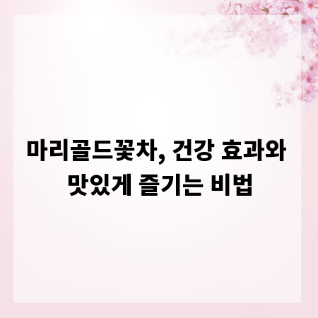 마리골드꽃차, 건강 효과와 맛있게 즐기는 비법