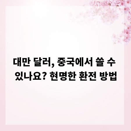 대만 달러, 중국에서 쓸 수 있나요? 현명한 환전 방법