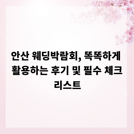 안산 웨딩박람회, 똑똑하게 활용하는 후기 및 필수 체크리스트