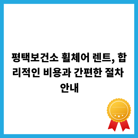 평택보건소 휠체어 렌트, 합리적인 비용과 간편한 절차 안내