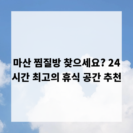 마산 찜질방 찾으세요? 24시간 최고의 휴식 공간 추천