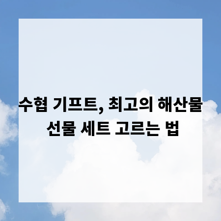 수협 기프트, 최고의 해산물 선물 세트 고르는 법