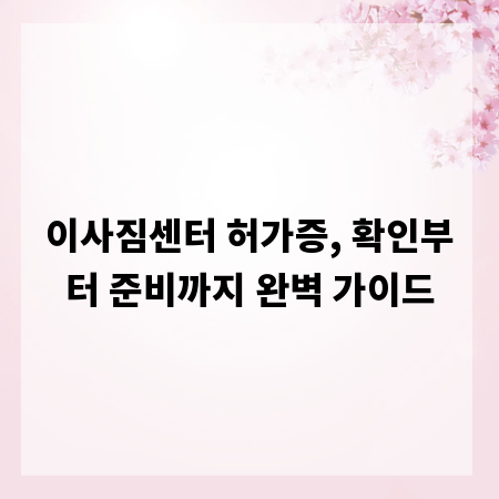 이사짐센터 허가증, 확인부터 준비까지 완벽 가이드