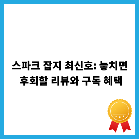 스파크 잡지 최신호: 놓치면 후회할 리뷰와 구독 혜택