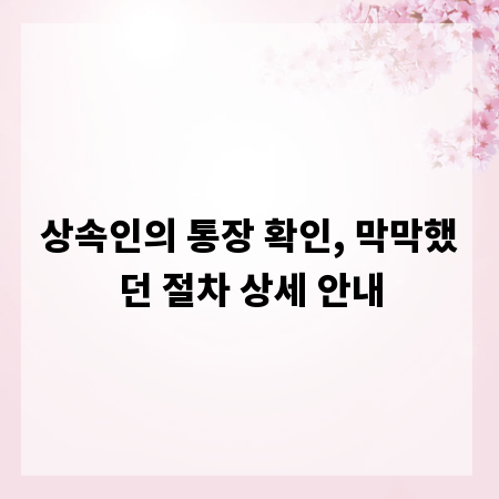 상속인의 통장 확인, 막막했던 절차 상세 안내