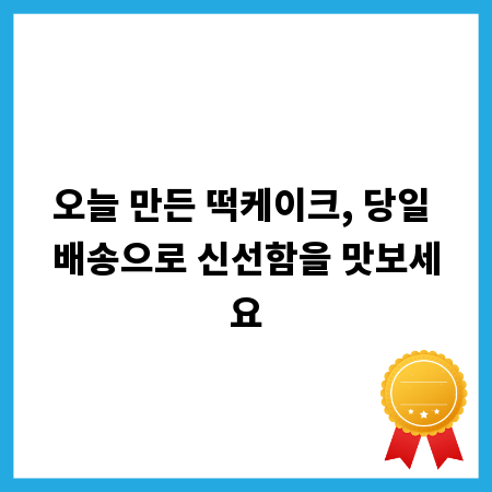 오늘 만든 떡케이크, 당일 배송으로 신선함을 맛보세요