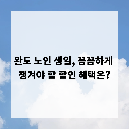 완도 노인 생일, 꼼꼼하게 챙겨야 할 할인 혜택은?