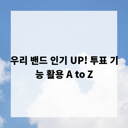 우리 밴드 인기 UP! 투표 기능 활용 A to Z