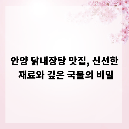 안양 닭내장탕 맛집, 신선한 재료와 깊은 국물의 비밀