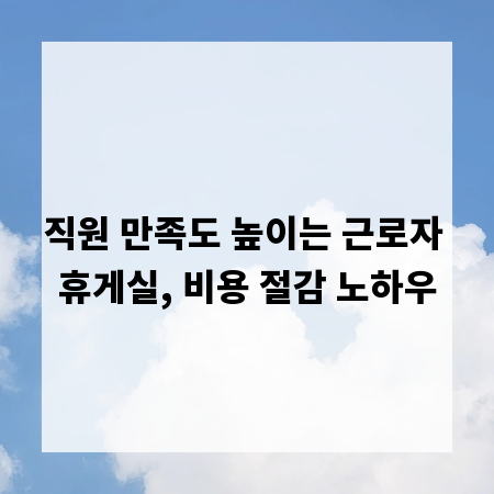 직원 만족도 높이는 근로자 휴게실, 비용 절감 노하우