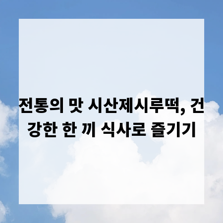 전통의 맛 시산제시루떡, 건강한 한 끼 식사로 즐기기