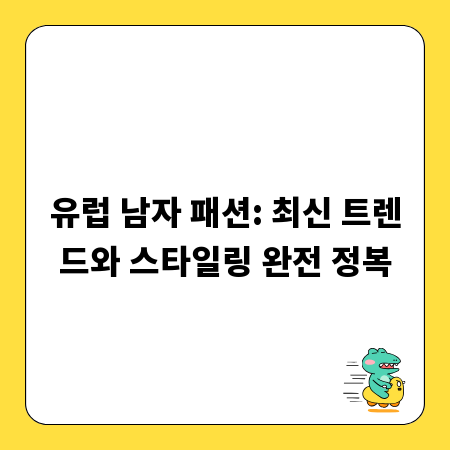 유럽 남자 패션: 최신 트렌드와 스타일링 완전 정복