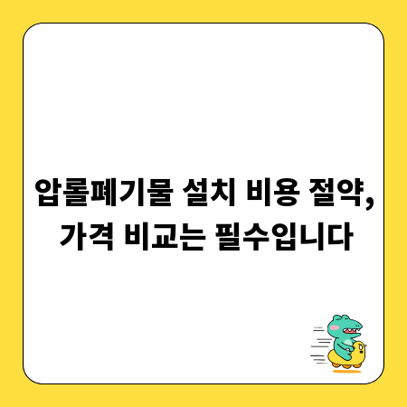 압롤폐기물 설치 비용 절약, 가격 비교는 필수입니다