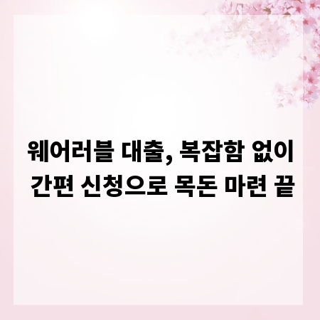 웨어러블 대출, 복잡함 없이 간편 신청으로 목돈 마련 끝