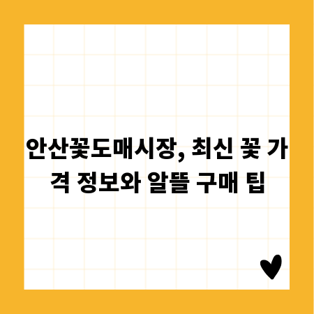 안산꽃도매시장, 최신 꽃 가격 정보와 알뜰 구매 팁