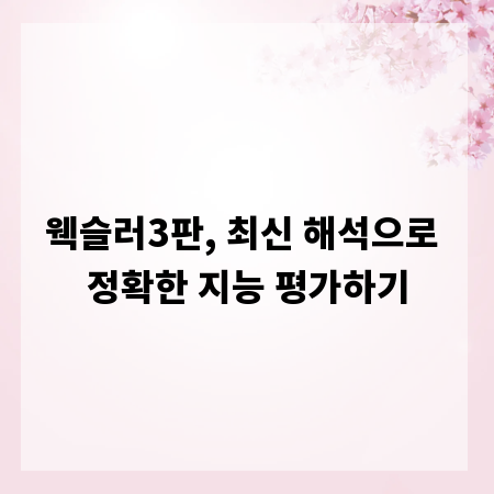 웩슬러3판, 최신 해석으로 정확한 지능 평가하기