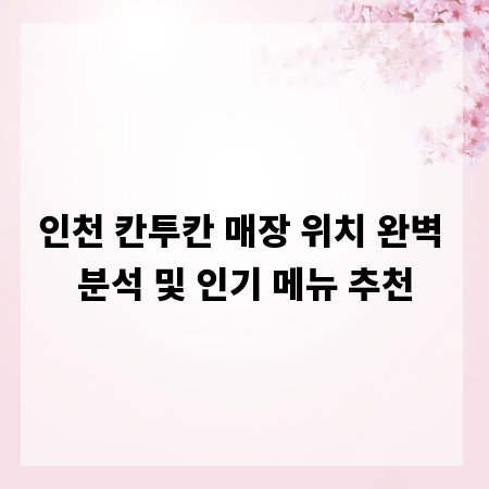 인천 칸투칸 매장 위치 완벽 분석 및 인기 메뉴 추천