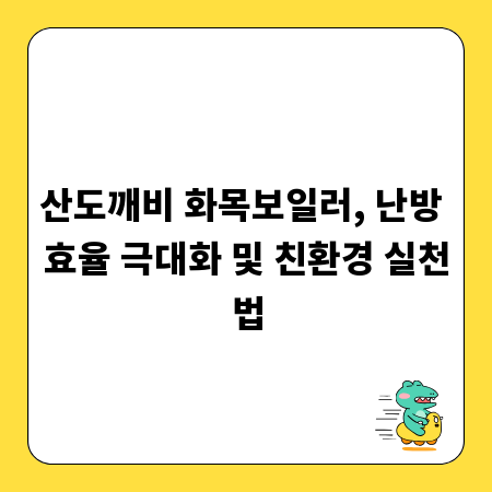 산도깨비 화목보일러, 난방 효율 극대화 및 친환경 실천법