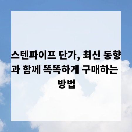 스텐파이프 단가, 최신 동향과 함께 똑똑하게 구매하는 방법