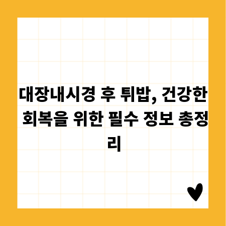 대장내시경 후 튀밥, 건강한 회복을 위한 필수 정보 총정리