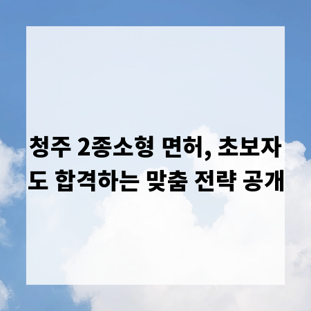 청주 2종소형 면허, 초보자도 합격하는 맞춤 전략 공개
