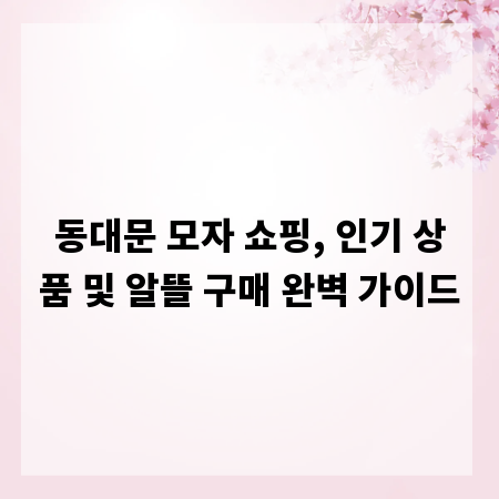 동대문 모자 쇼핑, 인기 상품 및 알뜰 구매 완벽 가이드