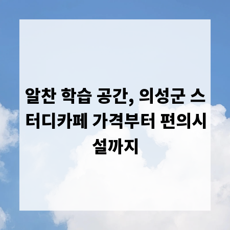 알찬 학습 공간, 의성군 스터디카페 가격부터 편의시설까지