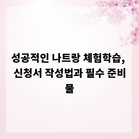 성공적인 나트랑 체험학습, 신청서 작성법과 필수 준비물