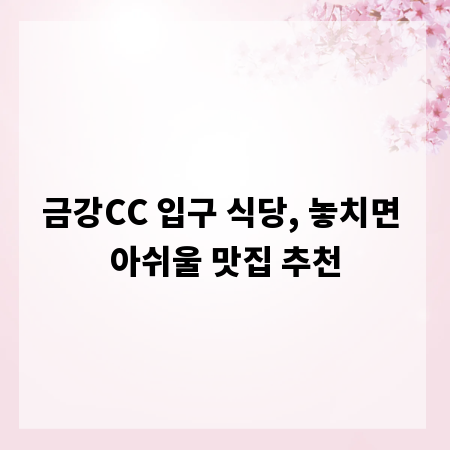 금강CC 입구 식당, 놓치면 아쉬울 맛집 추천