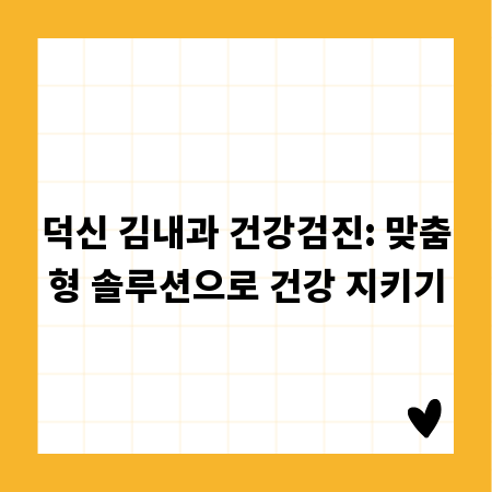 덕신 김내과 건강검진: 맞춤형 솔루션으로 건강 지키기