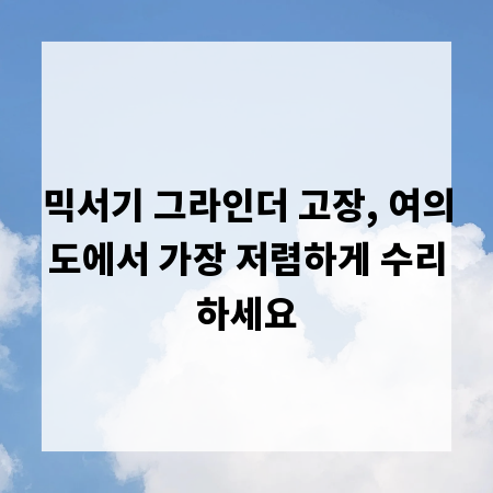 믹서기 그라인더 고장, 여의도에서 가장 저렴하게 수리하세요