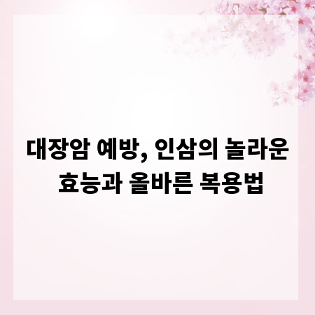 대장암 예방, 인삼의 놀라운 효능과 올바른 복용법