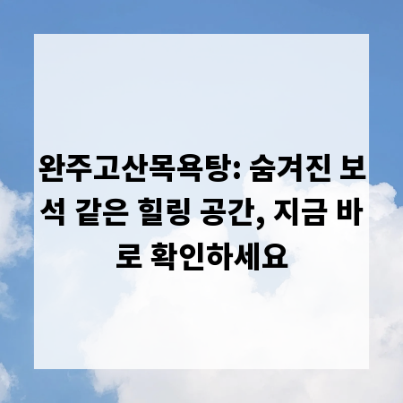 완주고산목욕탕: 숨겨진 보석 같은 힐링 공간, 지금 바로 확인하세요