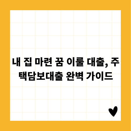 내 집 마련 꿈 이룰 대출, 주택담보대출 완벽 가이드